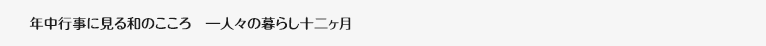 年中行事に見る和のこころ　―人々の暮らし十二ヶ月―