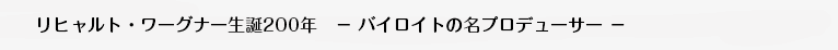 リヒャルト・ワーグナー生誕200年　－ バイロイトの名プロデューサー －